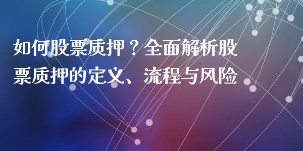如何股票质押？全面解析股票质押的定义、流程与风险_https://cj001.lansai.wang_财经问答_第1张