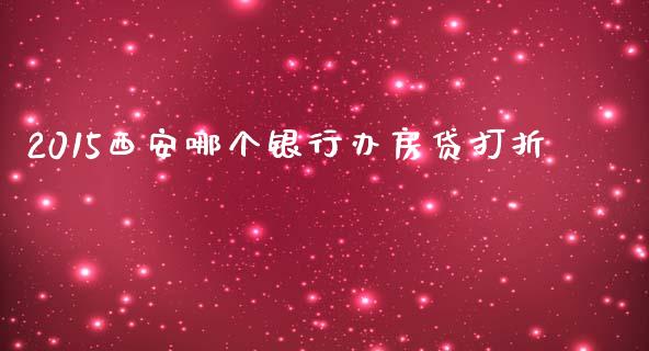 2015西安哪个银行办房贷打折_https://cj001.lansai.wang_股市问答_第1张