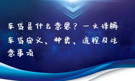 车贷是什么意思?一文详解车贷定义、种类、流程及注意事项_金融问答_第1张_财经百问网 车贷是什么意思?一文详解车贷定义、种类、流程及注意事项_https://cj001.lansai.wang_金融问答_第1张