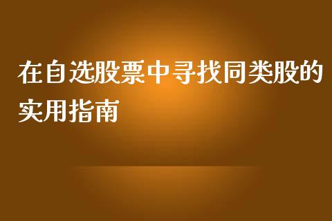 在自选股票中寻找同类股的实用指南_理财问答_第1张_财经百问网 在自选股票中寻找同类股的实用指南_https://cj001.lansai.wang_理财问答_第1张
