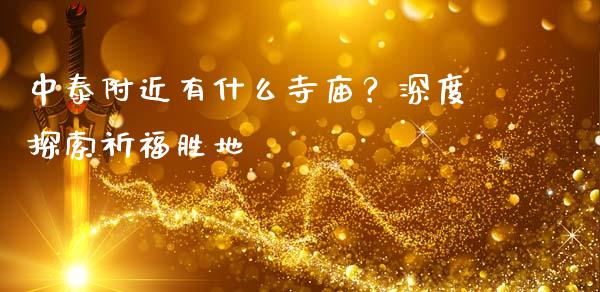 中泰附近有什么寺庙？深度探索祈福胜地_https://cj001.lansai.wang_股市问答_第1张