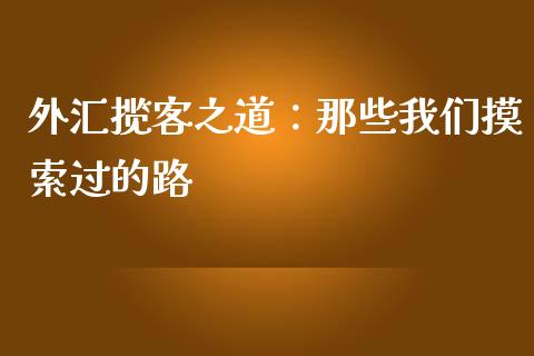 外汇揽客之道：那些我们摸索过的路_https://cj001.lansai.wang_理财问答_第1张