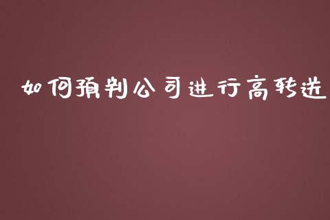 如何预判公司进行高转送_https://cj001.lansai.wang_期货问答_第1张