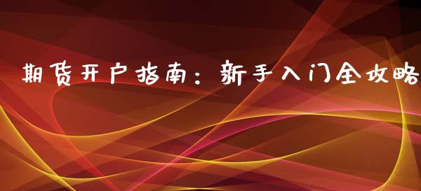 期货开户指南：新手入门全攻略_https://cj001.lansai.wang_保险问答_第1张