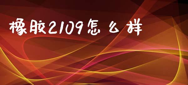橡胶2109怎么样_https://cj001.lansai.wang_金融问答_第1张