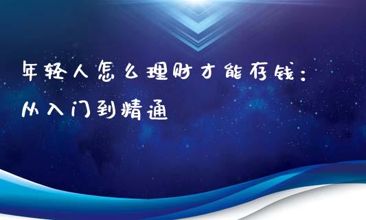 年轻人怎么理财才能存钱：从入门到精通_https://cj001.lansai.wang_期货问答_第1张