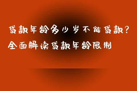 贷款年龄多少岁不能贷款？全面解读贷款年龄限制_https://cj001.lansai.wang_期货问答_第1张