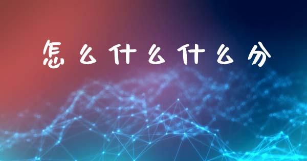 怎么什么什么分_https://cj001.lansai.wang_金融问答_第1张