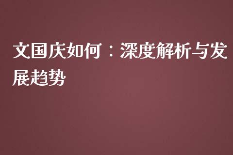 文国庆如何：深度解析与发展趋势_https://cj001.lansai.wang_财经百问_第1张