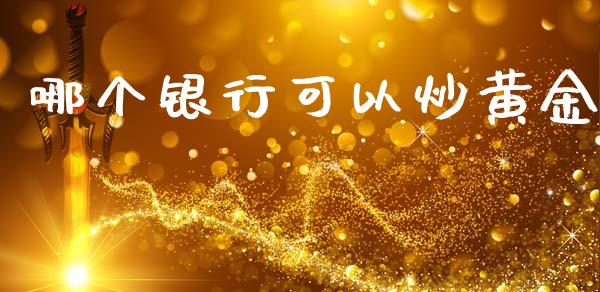 哪个银行可以炒黄金_https://cj001.lansai.wang_财经问答_第1张