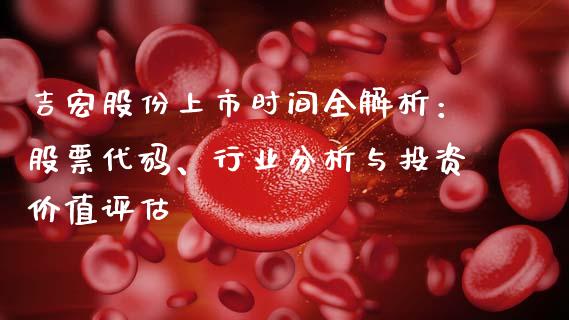 吉宏股份上市时间全解析:股票代码、行业分析与投资价值评估_股市问答_第1张_财经百问网 吉宏股份上市时间全解析:股票代码、行业分析与投资价值评估_https://cj001.lansai.wang_股市问答_第1张