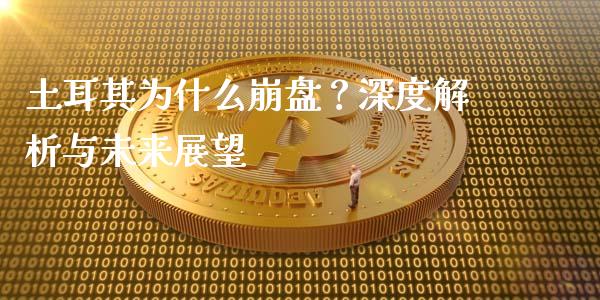 土耳其为什么崩盘？深度解析与未来展望_https://cj001.lansai.wang_期货问答_第1张