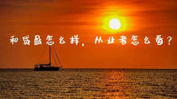 和贷盈怎么样，从业者怎么看？_https://cj001.lansai.wang_保险问答_第1张