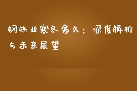 钢铁业寒冬多久：深度解析与未来展望_https://cj001.lansai.wang_理财问答_第1张