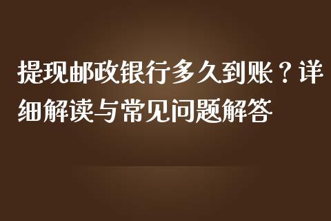 提现邮政银行多久到账？详细解读与常见问题解答_https://cj001.lansai.wang_股市问答_第1张