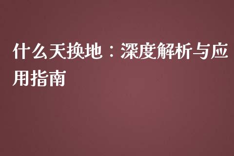 什么天换地：深度解析与应用指南_https://cj001.lansai.wang_理财问答_第1张
