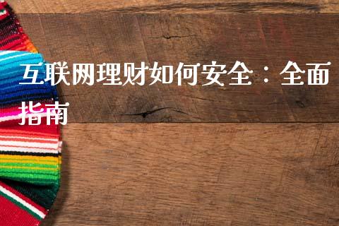 互联网理财如何安全：全面指南_https://cj001.lansai.wang_财经百问_第1张