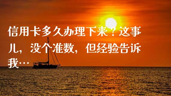 信用卡多久办理下来？这事儿，没个准数，但经验告诉我…_https://cj001.lansai.wang_理财问答_第1张