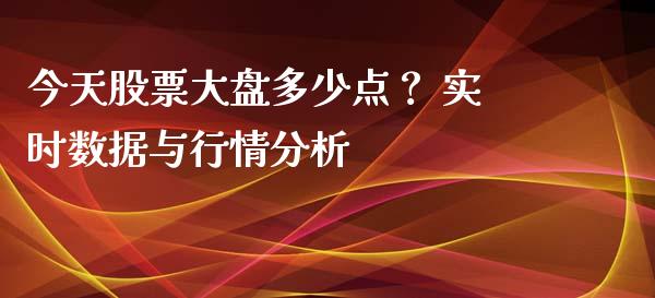 今天股票大盘多少点？ 实时数据与行情分析_https://cj001.lansai.wang_会计问答_第1张