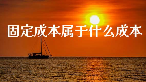 固定成本属于什么成本_https://cj001.lansai.wang_会计问答_第1张