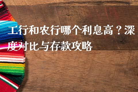 工行和农行哪个利息高？深度对比与存款攻略_https://cj001.lansai.wang_理财问答_第1张