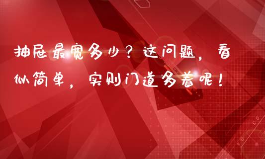 抽屉最宽多少？这问题，看似简单，实则门道多着呢！_https://cj001.lansai.wang_理财问答_第1张