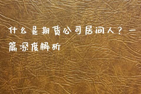 什么是期货公司居间人?一篇深度解析_会计问答_第1张_财经百问网 什么是期货公司居间人?一篇深度解析_https://cj001.lansai.wang_会计问答_第1张