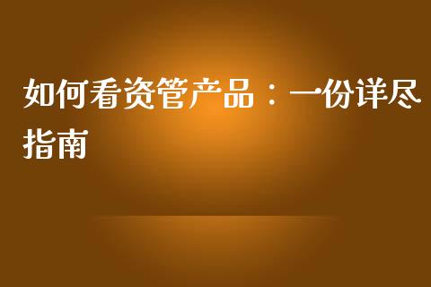 如何看资管产品:一份详尽指南_财经问答_第1张_财经百问网 如何看资管产品:一份详尽指南_https://cj001.lansai.wang_财经问答_第1张