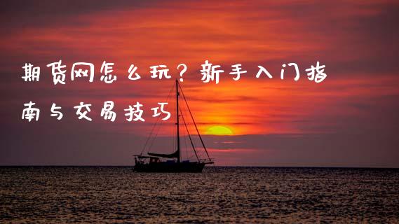 期货网怎么玩?新手入门指南与交易技巧_股市问答_第1张_财经百问网 期货网怎么玩?新手入门指南与交易技巧_https://cj001.lansai.wang_股市问答_第1张