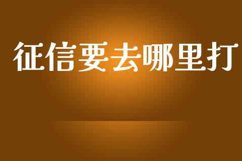 征信要去哪里打_https://cj001.lansai.wang_理财问答_第1张