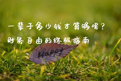 一辈子多少钱才算够呢？ 财务自由的终极指南_https://cj001.lansai.wang_股市问答_第1张