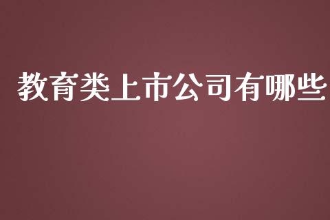 教育类上市公司有哪些_https://cj001.lansai.wang_财经百问_第1张