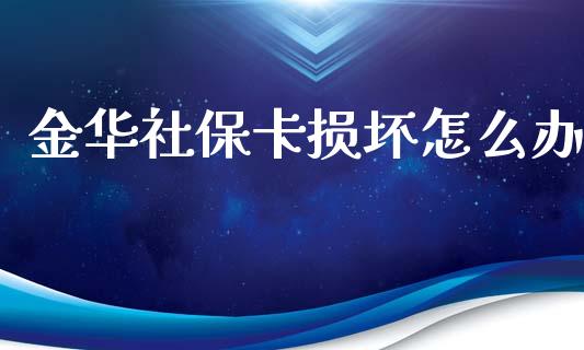 金华社保卡损坏怎么办_https://cj001.lansai.wang_保险问答_第1张