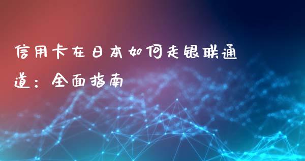 信用卡在日本如何走银联通道：全面指南_https://cj001.lansai.wang_保险问答_第1张
