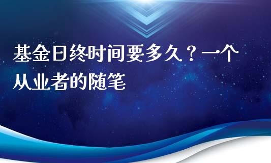 基金日终时间要多久？一个从业者的随笔_https://cj001.lansai.wang_保险问答_第1张