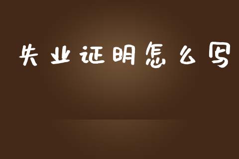 失业证明怎么写_https://cj001.lansai.wang_保险问答_第1张
