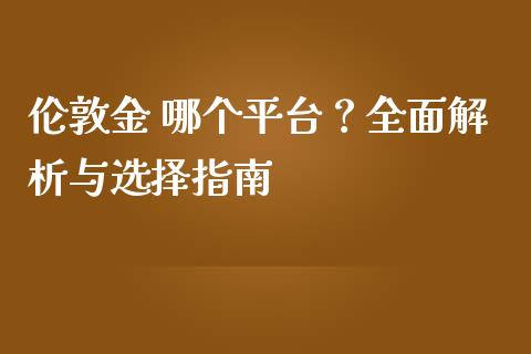 伦敦金 哪个平台？全面解析与选择指南_https://cj001.lansai.wang_理财问答_第1张