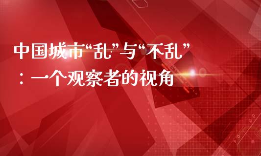 中国城市“乱”与“不乱”：一个观察者的视角_https://cj001.lansai.wang_理财问答_第1张