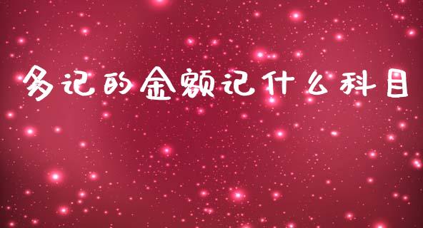 多记的金额记什么科目_https://cj001.lansai.wang_会计问答_第1张