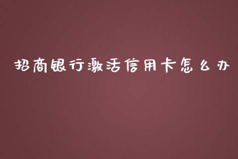 招商银行激活信用卡怎么办_https://cj001.lansai.wang_金融问答_第1张