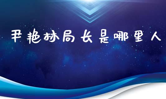 尹艳林局长是哪里人_https://cj001.lansai.wang_财经百问_第1张