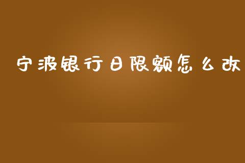 宁波银行日限额怎么改_https://cj001.lansai.wang_金融问答_第1张