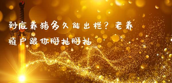 到底养猪多久能出栏？老养殖户跟你掰扯掰扯_https://cj001.lansai.wang_理财问答_第1张