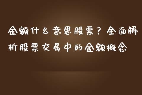 金额什么意思股票？全面解析股票交易中的金额概念_https://cj001.lansai.wang_保险问答_第1张