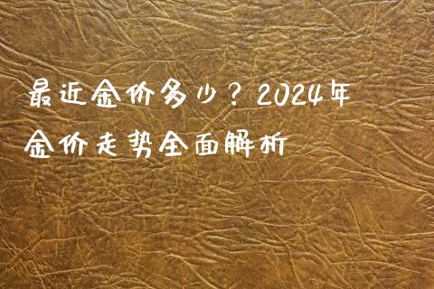最近金价多少?2024年金价走势全面解析_财经百问_第1张_财经百问网 最近金价多少?2024年金价走势全面解析_https://cj001.lansai.wang_财经百问_第1张