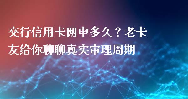 交行信用卡网申多久？老卡友给你聊聊真实审理周期_https://cj001.lansai.wang_财经问答_第1张