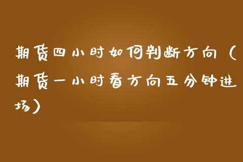 期货四小时如何判断方向（期货一小时看方向五分钟进场）_https://cj001.lansai.wang_财经问答_第1张