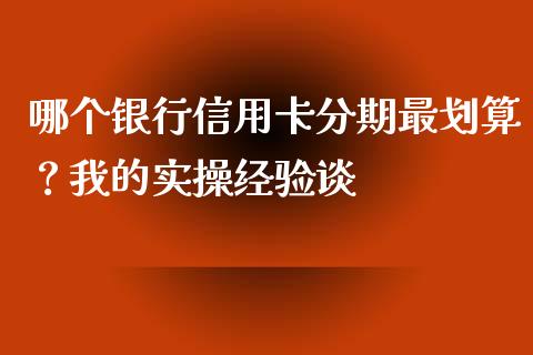 哪个银行信用卡分期最划算？我的实操经验谈_https://cj001.lansai.wang_财经问答_第1张