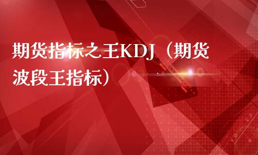 期货指标之王KDJ（期货波段王指标）_https://cj001.lansai.wang_财经问答_第1张