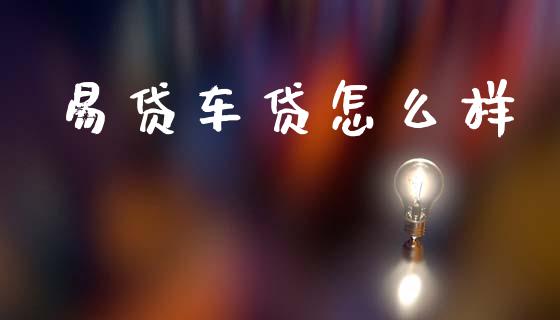 易贷车贷怎么样_https://cj001.lansai.wang_金融问答_第1张